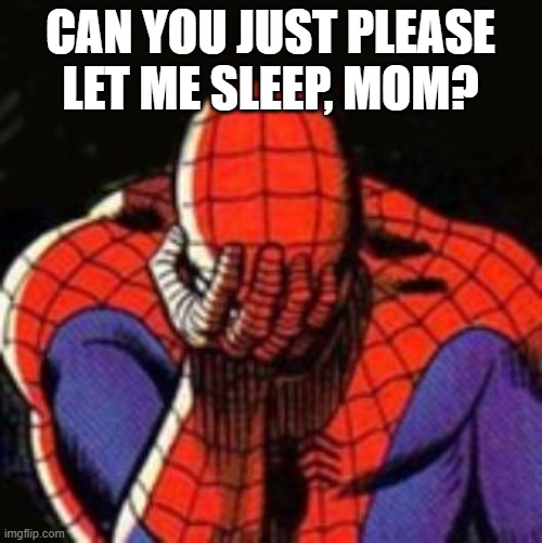 Sad Spiderman Meme | CAN YOU JUST PLEASE LET ME SLEEP, MOM? | image tagged in memes,sad spiderman,spiderman | made w/ Imgflip meme maker