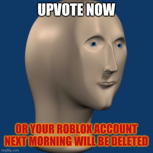 Upvote | UPVOTE NOW; OR YOUR ROBLOX ACCOUNT NEXT MORNING WILL BE DELETED | image tagged in meme man | made w/ Imgflip meme maker