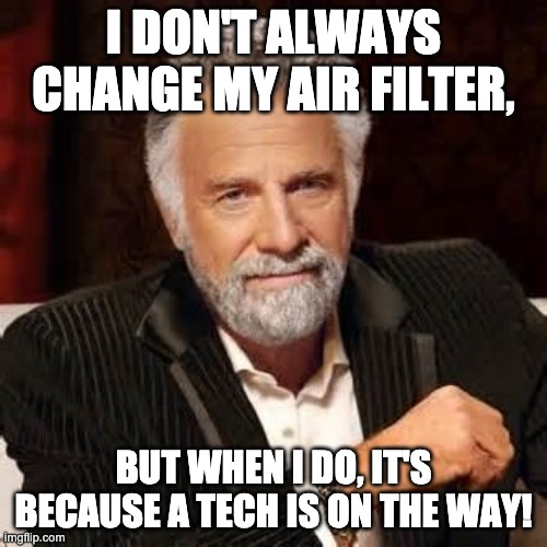Dos Equis Guy Awesome | I DON'T ALWAYS CHANGE MY AIR FILTER, BUT WHEN I DO, IT'S BECAUSE A TECH IS ON THE WAY! | image tagged in dos equis guy awesome | made w/ Imgflip meme maker
