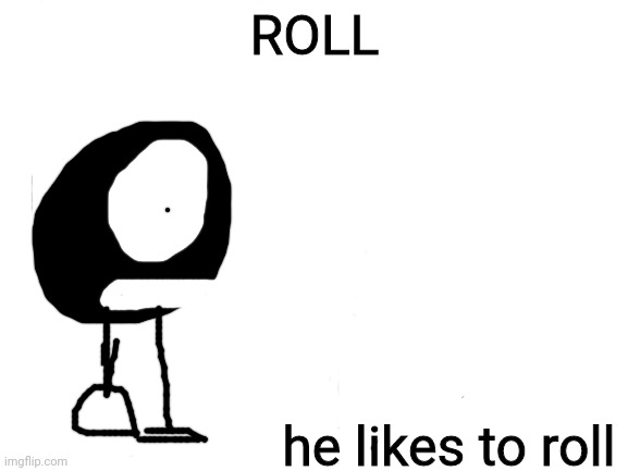 ROLL | ROLL; he likes to roll | image tagged in blank white template | made w/ Imgflip meme maker