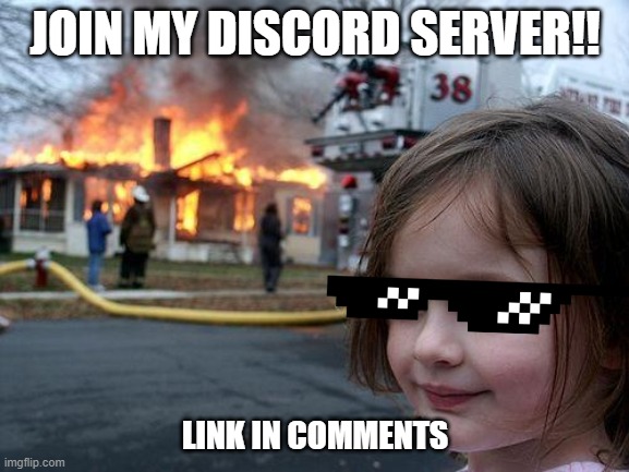 please | JOIN MY DISCORD SERVER!! LINK IN COMMENTS | image tagged in memes,disaster girl | made w/ Imgflip meme maker