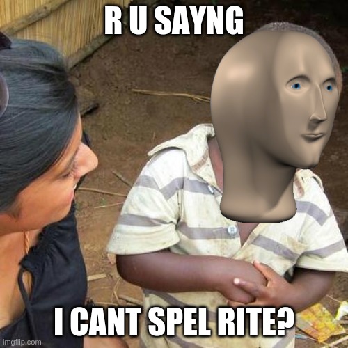 R u? Hu? Hu? Wana pice of meeh? | R U SAYNG; I CANT SPEL RITE? | image tagged in memes,third world skeptical kid | made w/ Imgflip meme maker