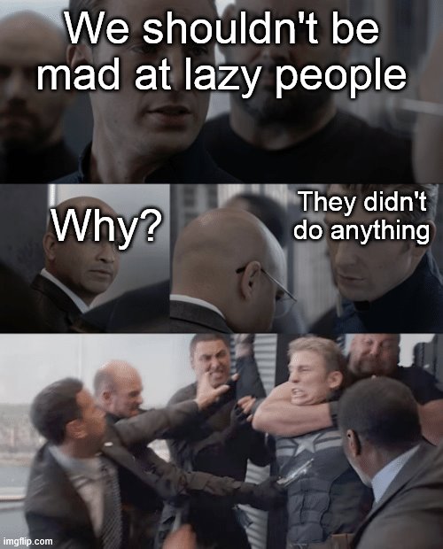 They don't do anything though. Why are we mad? | We shouldn't be mad at lazy people; Why? They didn't do anything | image tagged in captain america elevator,lazy | made w/ Imgflip meme maker