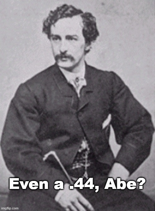John Wilkes Booth | Even a .44, Abe? | image tagged in john wilkes booth | made w/ Imgflip meme maker