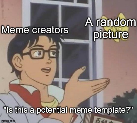 Meme creators have to be creative. | Meme creators; A random picture; "Is this a potential meme template?" | image tagged in memes,is this a pigeon,template | made w/ Imgflip meme maker