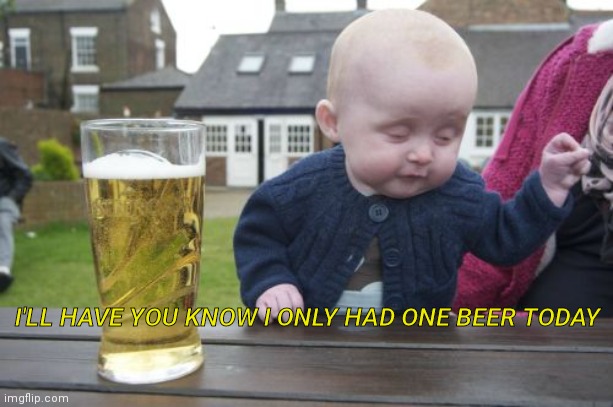 Drunk Baby Meme | I'LL HAVE YOU KNOW I ONLY HAD ONE BEER TODAY | image tagged in memes,drunk baby | made w/ Imgflip meme maker