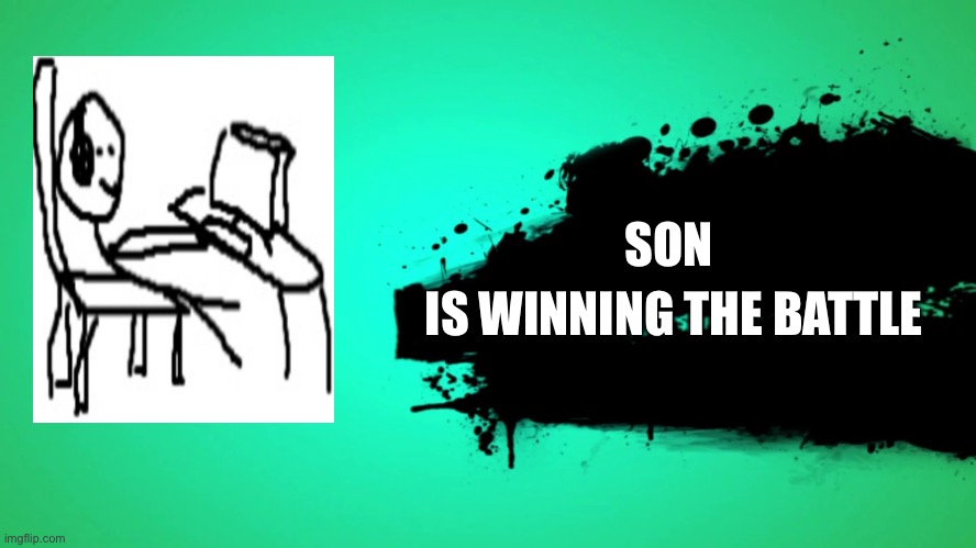 EVERYONE JOINS THE BATTLE | SON; IS WINNING THE BATTLE | image tagged in everyone joins the battle | made w/ Imgflip meme maker