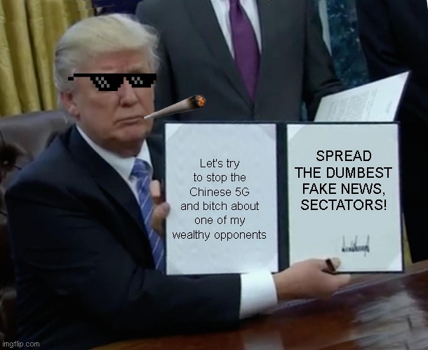 Trump Bill Signing Meme | SPREAD THE DUMBEST FAKE NEWS,
SECTATORS! Let's try to stop the Chinese 5G and bitch about one of my wealthy opponents | image tagged in memes,trump bill signing,fake news,bill gates,covid,china | made w/ Imgflip meme maker