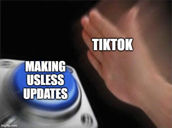 Blank Nut Button | TIKTOK; MAKING
USLESS
UPDATES | image tagged in memes,blank nut button | made w/ Imgflip meme maker