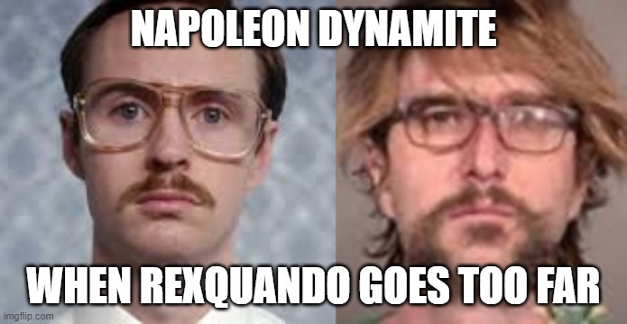 When you master Rexquando, there is no turning back | NAPOLEON DYNAMITE; WHEN REXQUANDO GOES TOO FAR | image tagged in napoleon dynamite,rexquando,portland | made w/ Imgflip meme maker