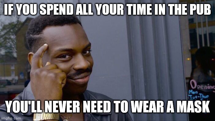 Pub123 | IF YOU SPEND ALL YOUR TIME IN THE PUB; YOU'LL NEVER NEED TO WEAR A MASK | image tagged in memes,roll safe think about it | made w/ Imgflip meme maker