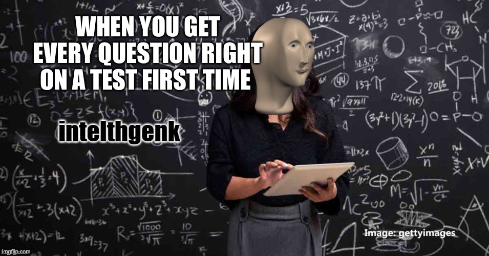 Meme Man Intelhgenk | WHEN YOU GET EVERY QUESTION RIGHT ON A TEST FIRST TIME | image tagged in meme man intelhgenk | made w/ Imgflip meme maker