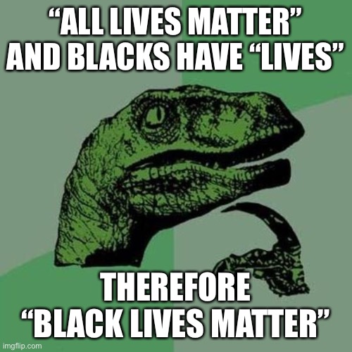 Lives Matter | “ALL LIVES MATTER” AND BLACKS HAVE “LIVES”; THEREFORE “BLACK LIVES MATTER” | image tagged in raptor | made w/ Imgflip meme maker