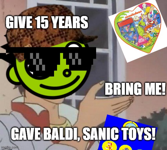 Bring Valentine's Day | GIVE 15 YEARS; BRING ME! GAVE BALDI, SANIC TOYS! | image tagged in memes,valentine's day | made w/ Imgflip meme maker