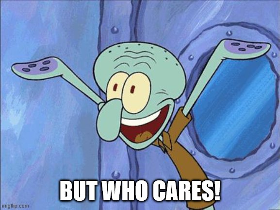 Squidward-Happy | BUT WHO CARES! | image tagged in squidward-happy | made w/ Imgflip meme maker