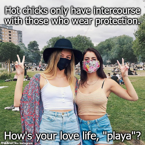 Hot Chicks use protection | Hot chicks only have intercourse with those who wear protection. How's your love life, "playa"? | image tagged in covid 19,coronavirus | made w/ Imgflip meme maker