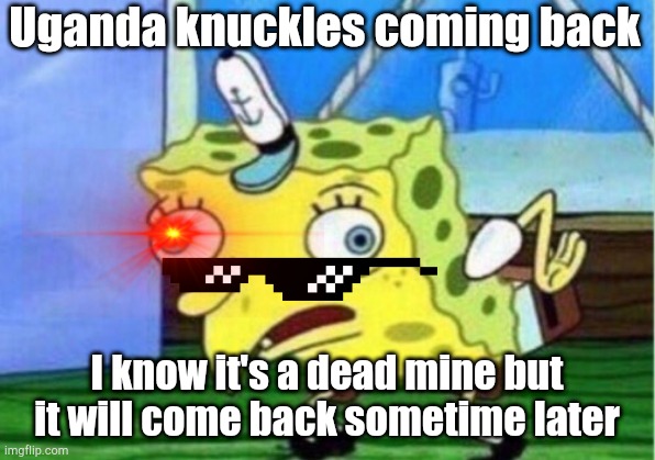 Mocking Spongebob Meme | Uganda knuckles coming back; I know it's a dead mine but it will come back sometime later | image tagged in memes,mocking spongebob | made w/ Imgflip meme maker