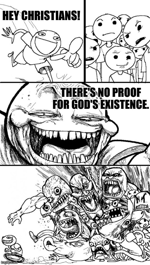Hey Christians! | HEY CHRISTIANS! THERE'S NO PROOF FOR GOD'S EXISTENCE. | image tagged in memes,hey internet | made w/ Imgflip meme maker