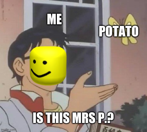 roblox again | ME; POTATO; IS THIS MRS P.? | image tagged in memes,is this a pigeon | made w/ Imgflip meme maker