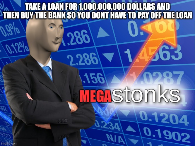 stonks | TAKE A LOAN FOR 1,000,000,000 DOLLARS AND THEN BUY THE BANK SO YOU DONT HAVE TO PAY OFF THE LOAN; MEGA | image tagged in stonks | made w/ Imgflip meme maker