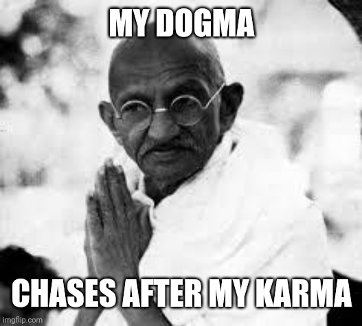 ghandi | MY DOGMA CHASES AFTER MY KARMA | image tagged in ghandi | made w/ Imgflip meme maker