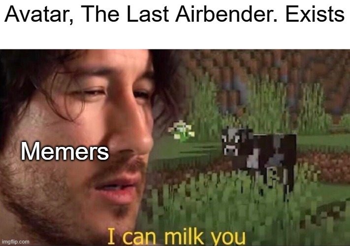 True | Avatar, The Last Airbender. Exists; Memers | image tagged in i can milk you template,memes,funny,dank memes | made w/ Imgflip meme maker