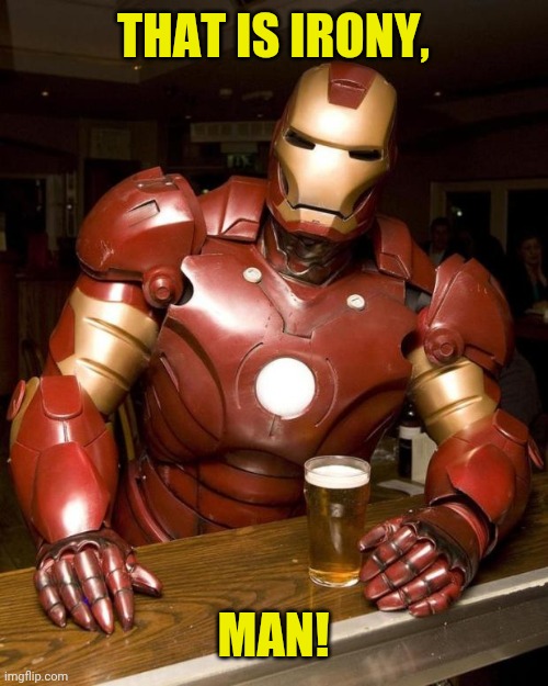 Iron Man drinking | THAT IS IRONY, MAN! | image tagged in iron man drinking | made w/ Imgflip meme maker