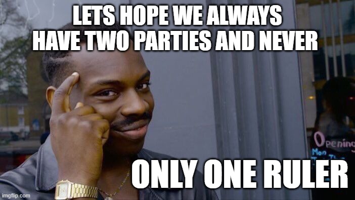 Roll Safe Think About It Meme | LETS HOPE WE ALWAYS HAVE TWO PARTIES AND NEVER ONLY ONE RULER | image tagged in memes,roll safe think about it | made w/ Imgflip meme maker