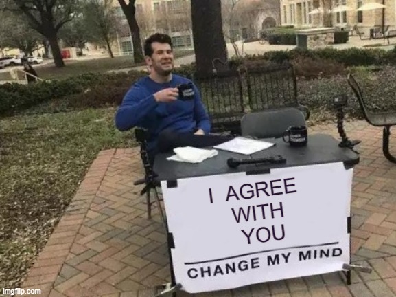 Change My Mind Meme |  I  AGREE 
WITH
 YOU | image tagged in memes,change my mind | made w/ Imgflip meme maker