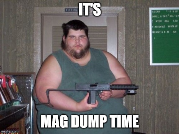 IT'S; MAG DUMP TIME | made w/ Imgflip meme maker