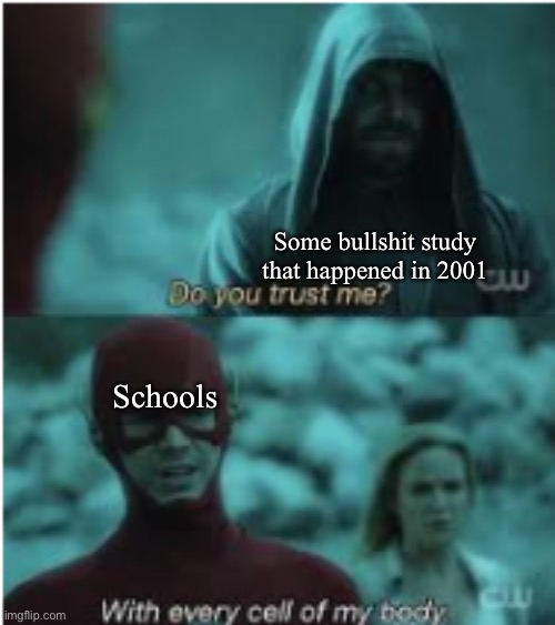 Do you trust me Flash | Some bullshit study that happened in 2001; Schools | image tagged in do you trust me flash | made w/ Imgflip meme maker