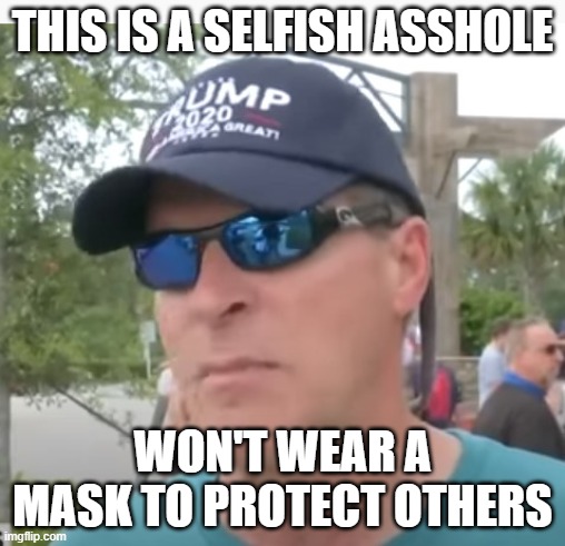 Trump = DEATH | THIS IS A SELFISH ASSHOLE; WON'T WEAR A MASK TO PROTECT OTHERS | image tagged in coronavirus,covidiots,covid-19,pandemic,asshole | made w/ Imgflip meme maker