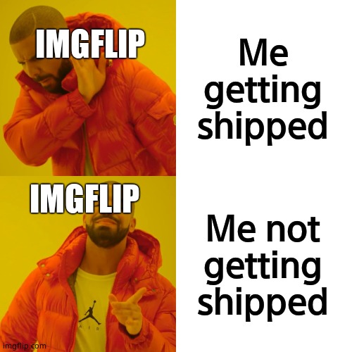 Im tired of this, just ship me with a girl, she needs to be 14-16 years old | IMGFLIP; Me getting shipped; IMGFLIP; Me not getting shipped | image tagged in memes,drake hotline bling,cool,tired,forever alone | made w/ Imgflip meme maker