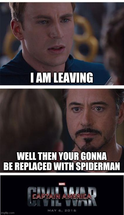 Marvel Civil War 1 | I AM LEAVING; WELL THEN YOUR GONNA BE REPLACED WITH SPIDERMAN | image tagged in memes,marvel civil war 1 | made w/ Imgflip meme maker