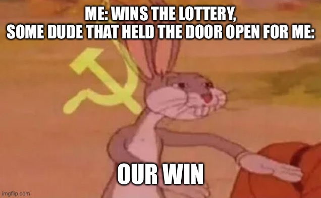 huh | ME: WINS THE LOTTERY,


SOME DUDE THAT HELD THE DOOR OPEN FOR ME:; OUR WIN | image tagged in bugs bunny communist | made w/ Imgflip meme maker