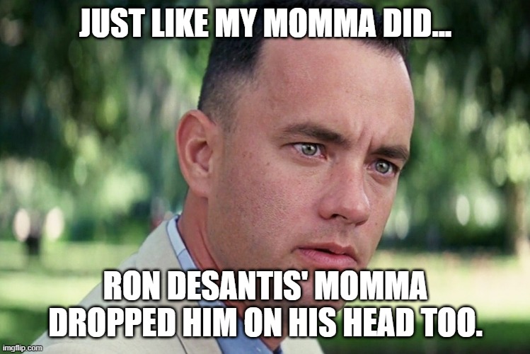 Ron DeSanitation #2 | JUST LIKE MY MOMMA DID... RON DESANTIS' MOMMA DROPPED HIM ON HIS HEAD TOO. | image tagged in memes,and just like that | made w/ Imgflip meme maker