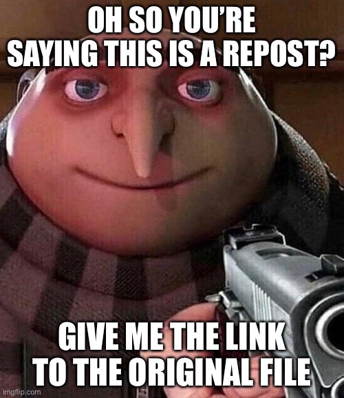 Gru Pointing Gun | OH SO YOU’RE SAYING THIS IS A REPOST? GIVE ME THE LINK TO THE ORIGINAL FILE | image tagged in gru pointing gun | made w/ Imgflip meme maker