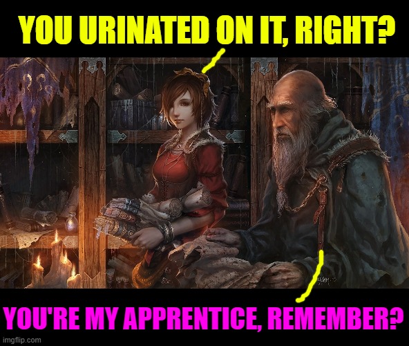 Ancient Discourse | YOU URINATED ON IT, RIGHT? YOU'RE MY APPRENTICE, REMEMBER? | image tagged in ancient discourse | made w/ Imgflip meme maker