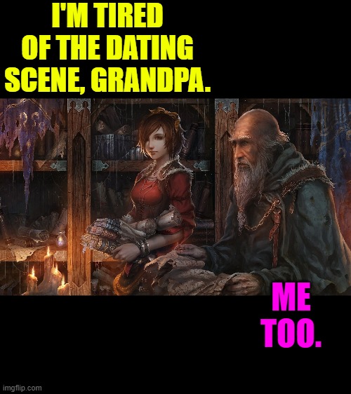 Ancient Discourse | I'M TIRED OF THE DATING SCENE, GRANDPA. ME TOO. | image tagged in ancient discourse | made w/ Imgflip meme maker