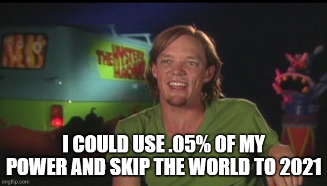 Why Isn't Anyone Asking? | I COULD USE .05% OF MY POWER AND SKIP THE WORLD TO 2021 | image tagged in shaggy cast | made w/ Imgflip meme maker