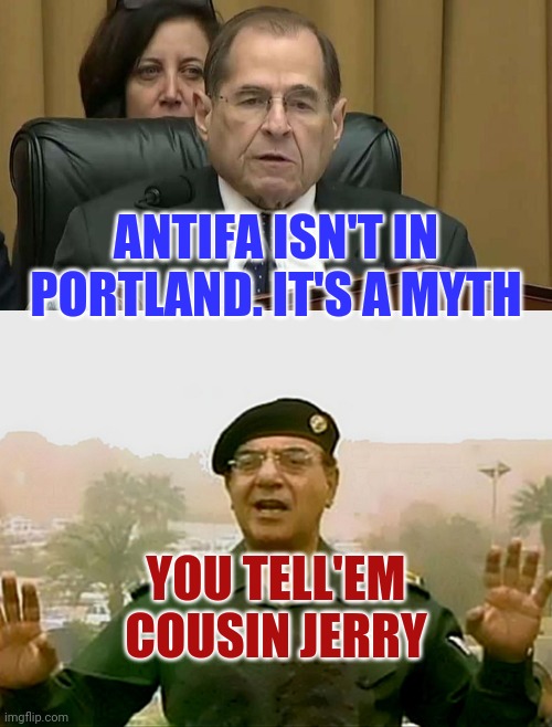 Nadler is Baghdad Bob's Cousin | ANTIFA ISN'T IN PORTLAND. IT'S A MYTH; YOU TELL'EM COUSIN JERRY | image tagged in trust baghdad bob,rep jerry nadler,nothing to see here | made w/ Imgflip meme maker