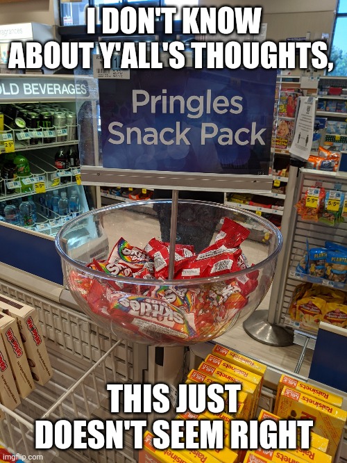 Snacks? | I DON'T KNOW ABOUT Y'ALL'S THOUGHTS, THIS JUST DOESN'T SEEM RIGHT | image tagged in snacks | made w/ Imgflip meme maker