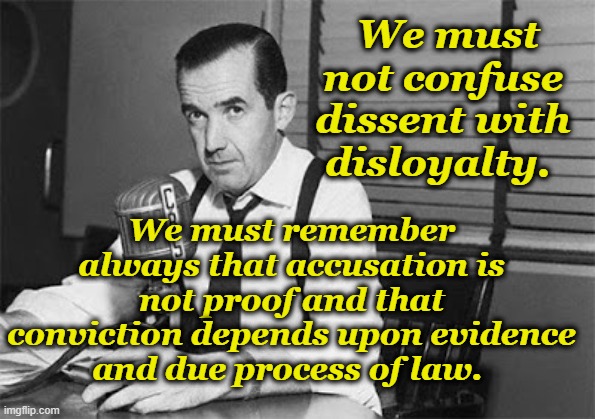 When Journalism Mattered | We must remember always that accusation is not proof and that conviction depends upon evidence and due process of law. We must not confuse dissent with disloyalty. | image tagged in edward r murrow | made w/ Imgflip meme maker