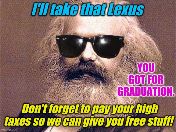 Karl Marx | I'll take that Lexus Don't forget to pay your high taxes so we can give you free stuff! YOU GOT FOR GRADUATION. | image tagged in karl marx | made w/ Imgflip meme maker