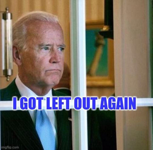 Sad Joe Biden | I GOT LEFT OUT AGAIN | image tagged in sad joe biden | made w/ Imgflip meme maker