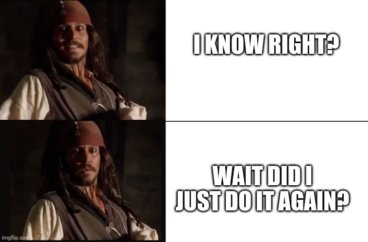 JACK SPARROW YES NO | I KNOW RIGHT? WAIT DID I JUST DO IT AGAIN? | image tagged in jack sparrow yes no | made w/ Imgflip meme maker