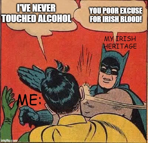 I have a temper, does that help??? |  I'VE NEVER TOUCHED ALCOHOL; YOU POOR EXCUSE FOR IRISH BLOOD! MY IRISH HERITAGE; ME: | image tagged in memes,batman slapping robin,irish,heritage,alcohol | made w/ Imgflip meme maker