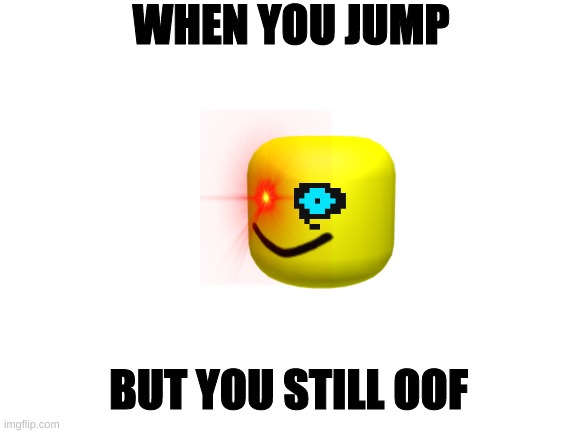 Blank White Template | WHEN YOU JUMP; BUT YOU STILL OOF | image tagged in blank white template | made w/ Imgflip meme maker