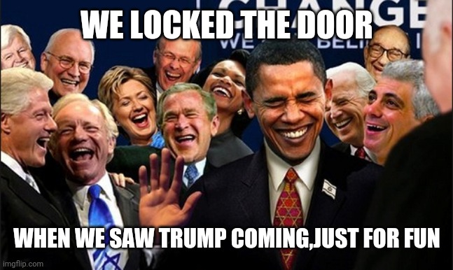 Politicians Laughing | WE LOCKED THE DOOR; WHEN WE SAW TRUMP COMING,JUST FOR FUN | image tagged in politicians laughing | made w/ Imgflip meme maker