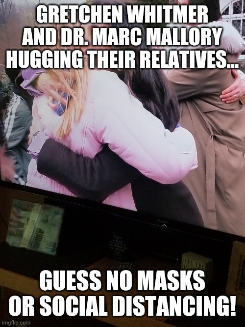 Gretchen Whitmer hugging... | GRETCHEN WHITMER AND DR. MARC MALLORY HUGGING THEIR RELATIVES... GUESS NO MASKS OR SOCIAL DISTANCING! | image tagged in hugs,michigan,governor | made w/ Imgflip meme maker